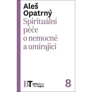 Spirituální péče o nemocné a umírající - Aleš Opatrný