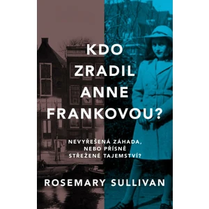 Kdo zradil Anne Frankovou? Nevyřešená záhada, nebo přísně střežené tajemství? - Rosemary Sullivan