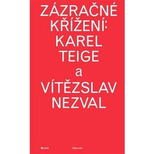 Zázračné křížení: Karel Teige a Vítězslav Nezval - Martin Charvát