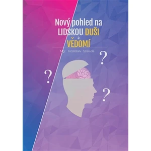 Nový pohled na lidskou duši a vědomí - Rostislav Szeruda