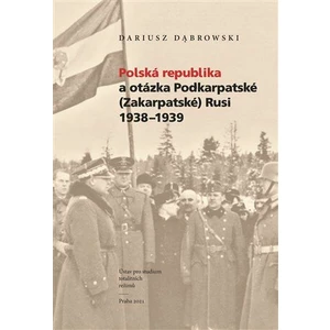 Polská republika a otázka Podkarpatské (Zakarpatské) Rusi 1938-1939 - Dariusz Dabrowski