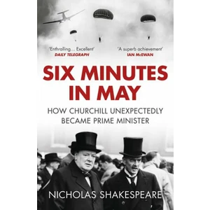 Six Minutes in May: How Churchill Unexpectedly Became Prime Minister - Nicholas Shakespeare