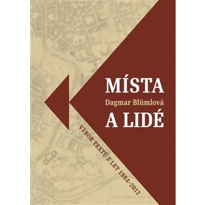 Místa a lidé -- Výbor textů z let 1984-2012 - Blümlová Dagmar