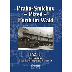 150 let železniční trati Praha-Smíchov - Plzeň - Furth im Wald v historických fotografiích a dokumentech - Jaroslav Kocourek, Miroslav Petr, Jiří Maur