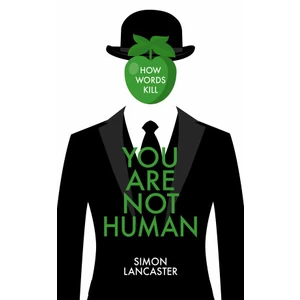 You Are Not Human : How Words Kill - Simon Lancaster