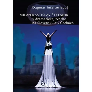 Milan Rastislav Štefánik v dramatickej tvorbe na Slovensku a v Čechách - Dagmar Inštitorisová