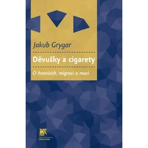 Děvušky a cigarety. O hranicích, migraci a moci - Grygar Jakub