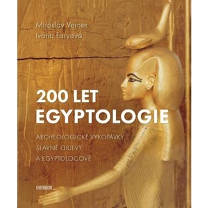 200 let egyptologie - Archeologické vykopávky, slavné objevy a egyptologové - Miroslav Verner, Ivana Faryová