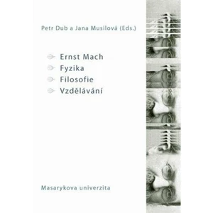 Ernst Mach – Fyzika – Filosofie – Vzdělávání - Petr Dub, Jana Musilová