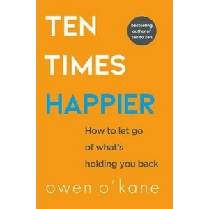 Ten Times Happier : How to Let Go of What´s Holding You Back - O'Kane Owen