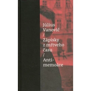 Zápisky z mŕtveho času Antimemoáre - Július Vanovič