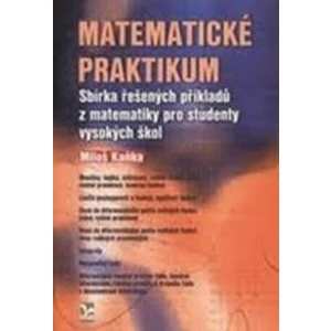 Matematické praktikum - Sbírka řešených příkladů z matematiky pro studenty vysokých škol - Miloš Kaňka