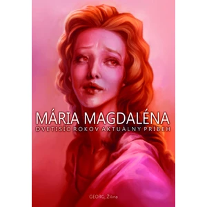 Mária Magdaléna -- Dvetisíc rokov aktuálny príbeh