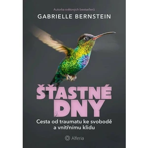 Šťastné dny - Cesta od traumatu ke svobodě a vnitřnímu klidu - Gabrielle Bernsteinová