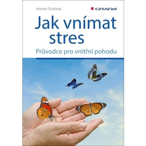 Jak vnímat stres - Průvodce pro vnitřní pohodu - Andrea Dutková