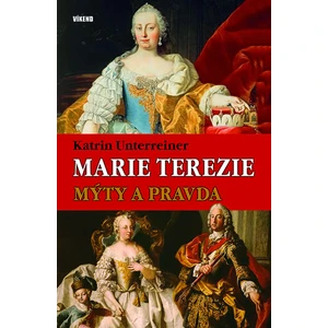 Marie Terezie – Mýty a pravda - Katrin Unterreinerová