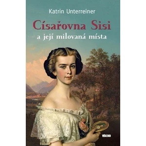Císařovna Sisi a její milovaná místa - Katrin Unterreinerová