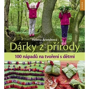 Dárky z přírody - 100 nápadů na tvoření s dětmi - Arendtová Helena