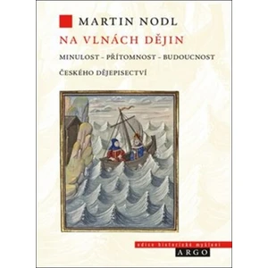 Na vlnách dějin: minulost, přítomnost a budoucnost českého dějepisectví - Martin Nodl