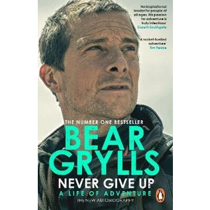 Never Give Up : A Life of Adventure, The Autobiography - Bear Grylls