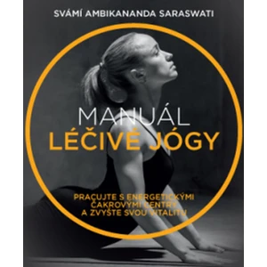 Manuál léčivé jógy – Pracujte s energetickými čakrovými centry a zvyšte svou vitalitu - SARASWATI Swami Ambikananda