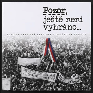 Pozor, ještě není vyhráno - Plakáty sametové revoluce v pražských ulicích - Renáta Kalašová