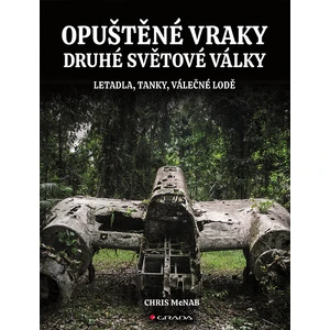 Opuštěné vraky druhé světové války - Letadla, tanky, lodě, pevnosti - Chris McNab