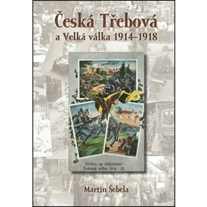 Česká Třebová a Velká válka 1914 - 1918 - Martin Šebela
