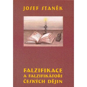 Falzifikace a falzifikátoři českých dějin - Staněk Josef