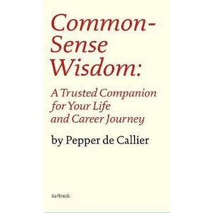 Common Sense Wisdom: A Trusted Companion for Your Life and Career Journey - Pepper de Callier