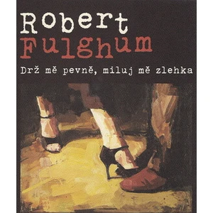 Drž mě pevně, miluj mě zlehka - Robert Fulghum