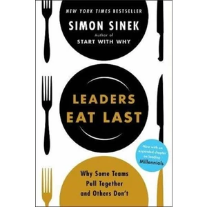 Leaders Eat Last: Why Some Teams Pull Together and Others Don't - Simon Sinek