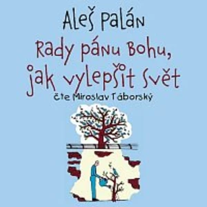 Rady pánu Bohu, jak vylepšit svět - Aleš Palán - audiokniha