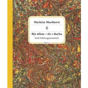 Být tělem – žít v duchu - Markéta Machková