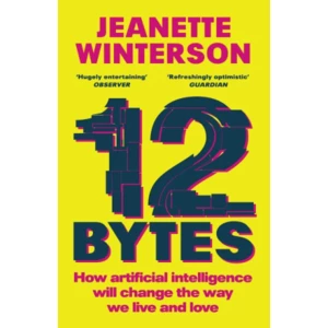 12 Bytes: How artificial intelligence will change the way we live and love - Jeanette Wintersonová