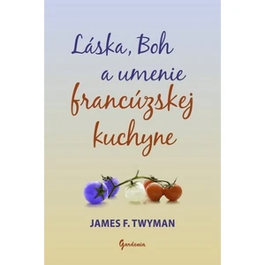 Láska, Boh a umenie francúzskej kuchyne - James F. Twyman