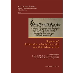 Regesty textů dochovaných v rukopisných svazcích Acta Unitatis Fratrum I-IV - Jiří Just, Martin Holý, Joachim Bahlcke, Jindřich Halama, Martin Rothkeg