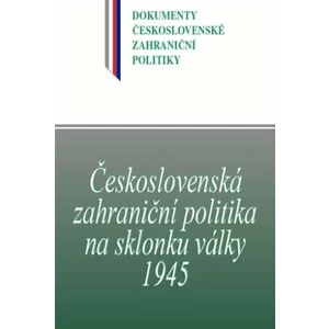 Československá zahraniční politika na sklonku války 1945 - Jan Kuklík, Jan Němeček, Blanka Jedličková, Daniela Němečková