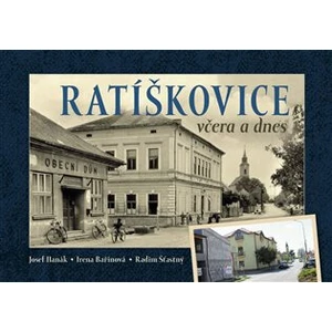 Ratíškovice včera a dnes - Josef Hanák, Bařinková Irena, Radim Šťastný