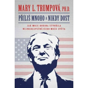 Příliš mnoho a nikdy dost: Jak moje rodina stvořila nejnebezpečnějšího muže světa - Mary L. Trumpová