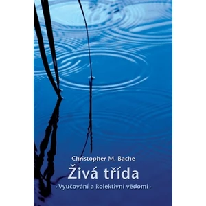 Živá třída: Vyučování a kolektivní vědomí - Christopher M. Bache