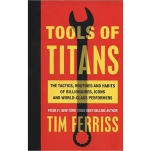 Tools of Titans: The Tactics, Routines, and Habits of Billionaires, Icons, and World-Class Performers - Timothy Ferriss