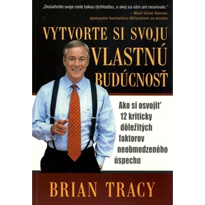 Vytvorte si svoju vlastnú budúcnosť - Brian Tracy