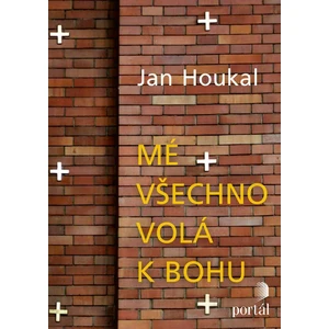 Mé všechno volá k Bohu - Jan Houkal