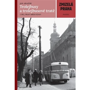 Zmizelá Praha Trolejbusy a trolejbusové tratě I.díl - Jan Arazim