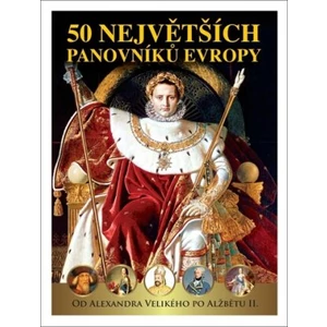 50 největších panovníků Evropy od Alexandra Velikého po Alžbětu II. - Pavel Šmejkal; Dagmar Garciová; Jan Kukrál