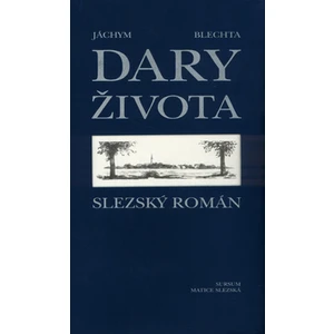 Dary života -- Slezský román - Blechta Jáchym