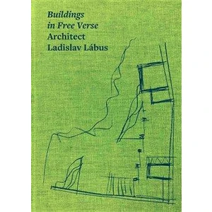 Buildings in Free Verse Architect Ladislav Lábus - Petr Kratochvíl, Josef Pleskot, Matúš Dulla, kolektiv autorů, Ladislav Lábus, Václav Girsa