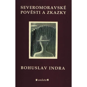 Severomoravské pověsti a zkazky - Bohuslav Indra
