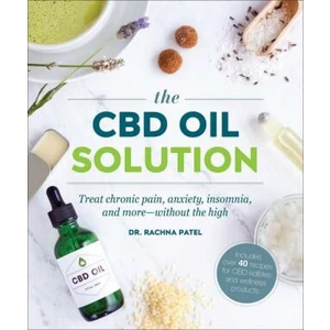 The CBD Oil Solution: Treat Chronic Pain, Anxiety, Insomnia, and More-without the High - Rachna Patel